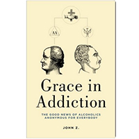 Grace in Addiction: The Good News of Alcoholics Anonymous for Everybody